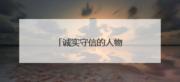 诚实守信的人物事迹有哪些?