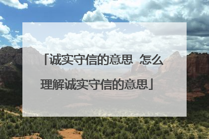 诚实守信的意思 怎么理解诚实守信的意思