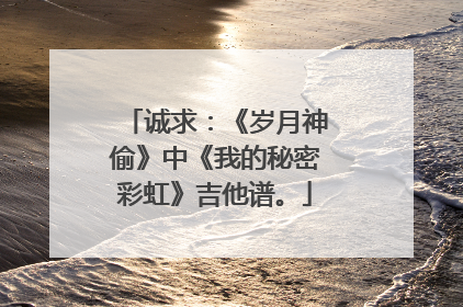 诚求:《岁月神偷》中《我的秘密彩虹》吉他谱。