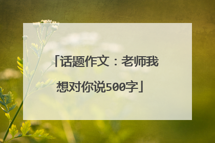 话题作文:老师我想对你说500字