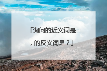 询问的近义词是，的反义词是？