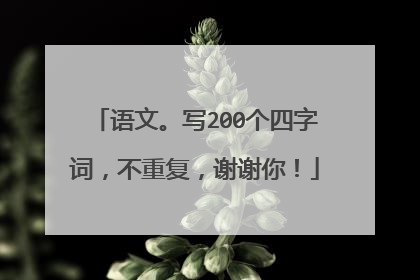 语文。写200个四字词,不重复,谢谢你!