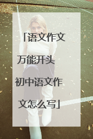语文作文万能开头 初中语文作文怎么写