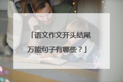 语文作文开头结尾万能句子有哪些?