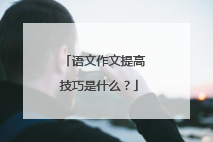 语文作文提高技巧是什么?