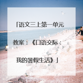 语文三上第一单元教案：《口语交际：我的暑假生活》