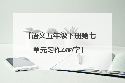 语文五年级下册第七单元习作400字