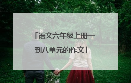 语文六年级上册一到八单元的作文