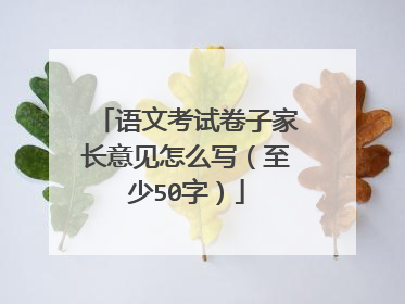 语文考试卷子家长意见怎么写（至少50字）