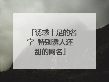诱惑十足的名字 特别诱人还甜的网名