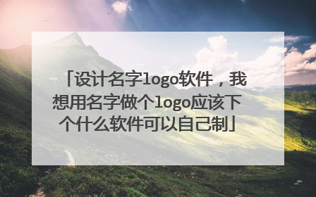 设计名字logo软件，我想用名字做个logo应该下个什么软件可以自己制