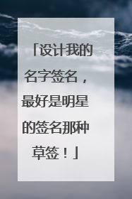 设计我的名字签名，最好是明星的签名那种草签！