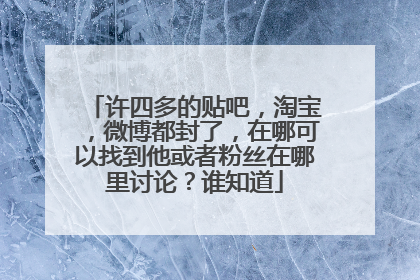 许四多的贴吧,淘宝,微博都封了,在哪可以找到他或者粉丝在哪里讨论?谁知道