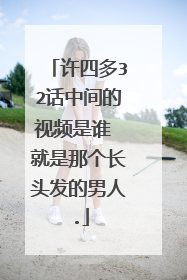 许四多32话中间的视频是谁 就是那个长头发的男人.