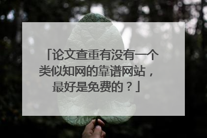 论文查重有没有一个类似知网的靠谱网站,最好是免费的?