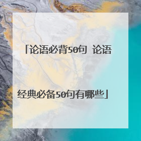 论语必背50句 论语经典必备50句有哪些