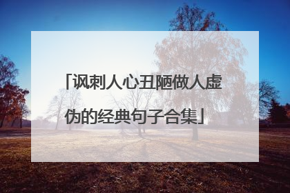 讽刺人心丑陋做人虚伪的经典句子合集