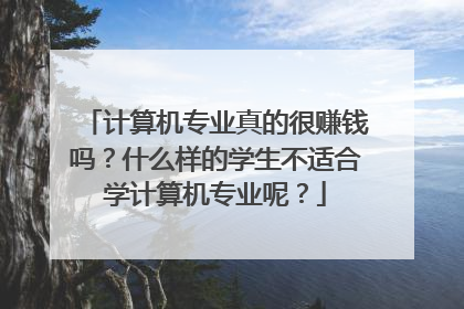 计算机专业真的很赚钱吗？什么样的学生不适合学计算机专业呢？