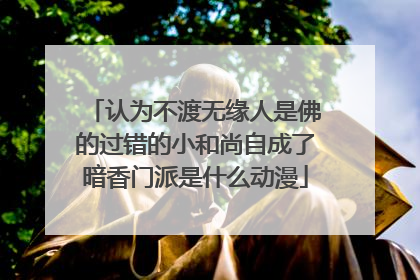 认为不渡无缘人是佛的过错的小和尚自成了暗香门派是什么动漫