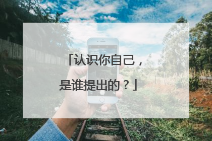 认识你自己，是谁提出的？