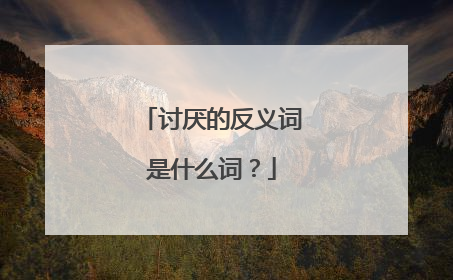 讨厌的反义词是什么词?