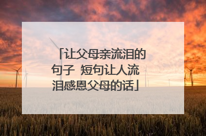 让父母亲流泪的句子 短句让人流泪感恩父母的话