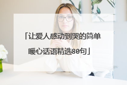 让爱人感动到哭的简单暖心话语精选80句