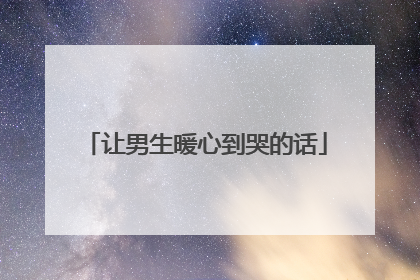 让男生暖心到哭的话