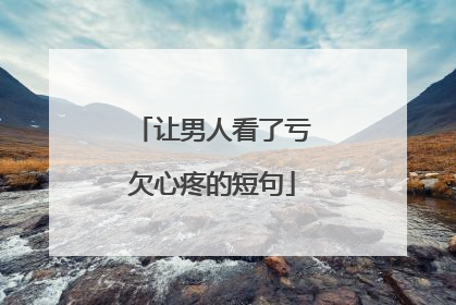 让男人看了亏欠心疼的短句