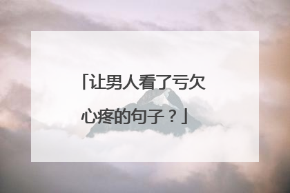 让男人看了亏欠心疼的句子？