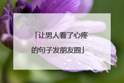 让男人看了心疼的句子发朋友圈