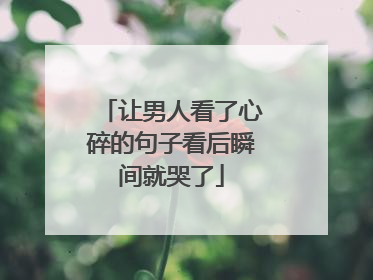 让男人看了心碎的句子看后瞬间就哭了