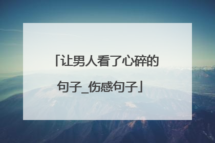 让男人看了心碎的句子_伤感句子