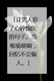 让男人看了心碎愧疚的句子。当喉咙哽咽，回忆不会骗人。