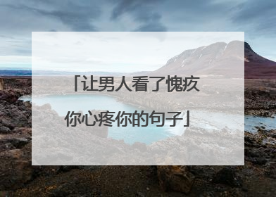 让男人看了愧疚你心疼你的句子
