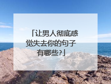 让男人彻底感觉失去你的句子有哪些?