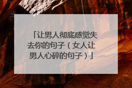 让男人彻底感觉失去你的句子（女人让男人心碎的句子）