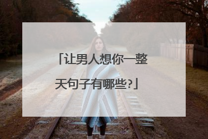 让男人想你一整天句子有哪些?