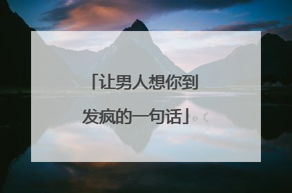 让男人想你到发疯的一句话
