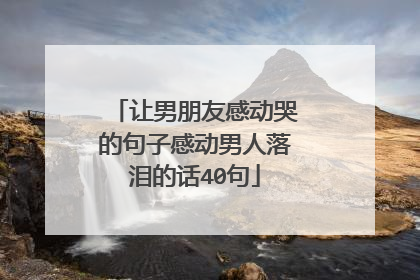 让男朋友感动哭的句子感动男人落泪的话40句