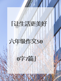 让生活更美好六年级作文500字7篇