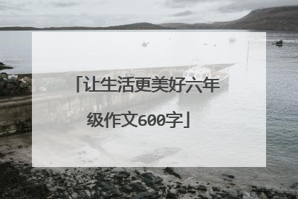 让生活更美好六年级作文600字