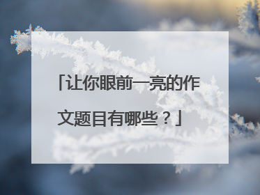 让你眼前一亮的作文题目有哪些?