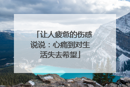 让人疲惫的伤感说说：心痛到对生活失去希望