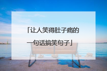 让人笑得肚子痛的一句话搞笑句子