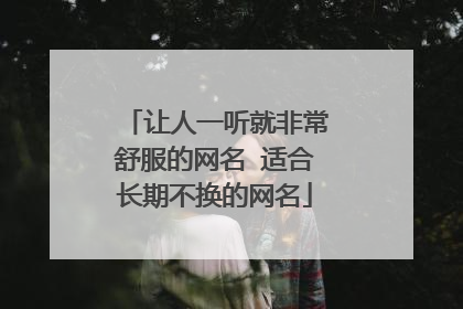 让人一听就非常舒服的网名 适合长期不换的网名