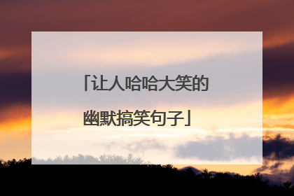 让人哈哈大笑的幽默搞笑句子