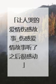 让人哭的爱情伤感故事_伤感爱情故事听了之后很感动