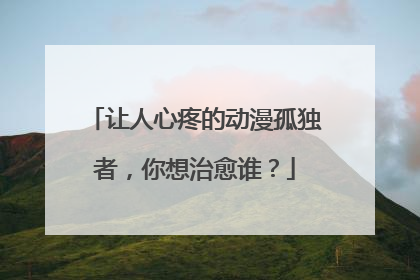 让人心疼的动漫孤独者,你想治愈谁?