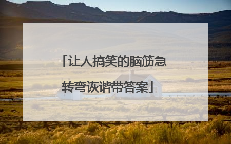 让人搞笑的脑筋急转弯诙谐带答案